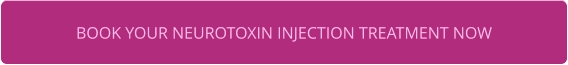 BOOK YOUR NEUROTOXIN INJECTION TREATMENT NOW