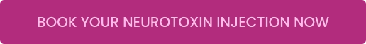 BOOK YOUR NEUROTOXIN INJECTION NOW