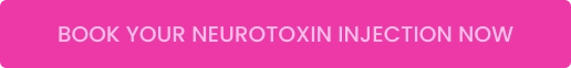 BOOK YOUR NEUROTOXIN INJECTION NOW